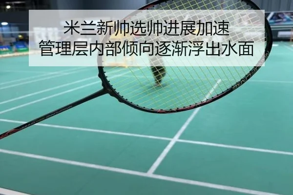 米兰新帅选帅进展加速 管理层内部倾向逐渐浮出水面