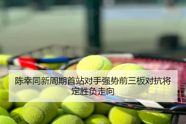陈幸同新周期首站对手强势前三板对抗将定胜负走向