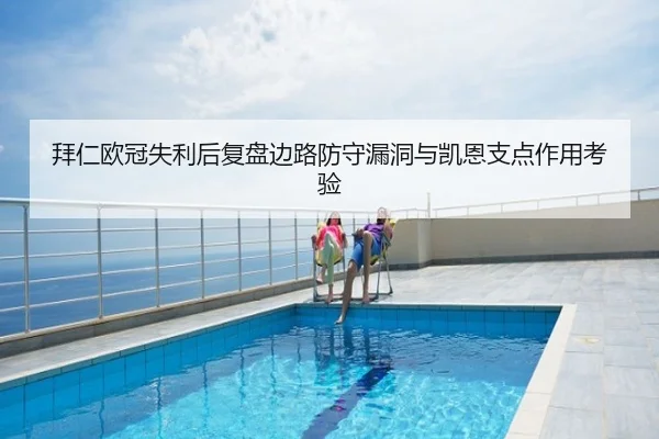 拜仁欧冠失利后复盘边路防守漏洞与凯恩支点作用考验