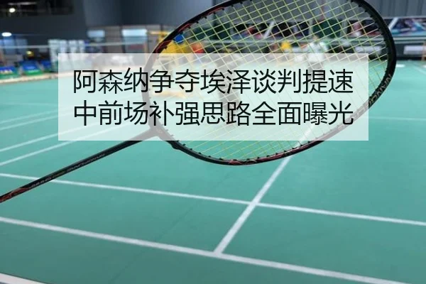 阿森纳争夺埃泽谈判提速 中前场补强思路全面曝光