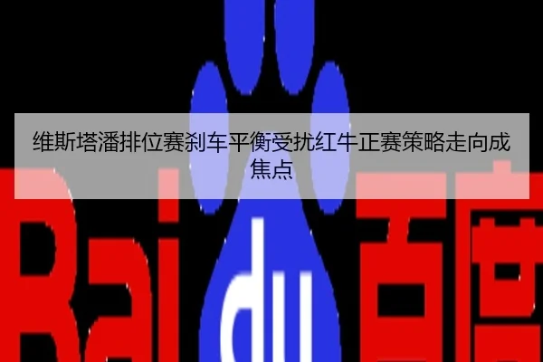 维斯塔潘排位赛刹车平衡受扰红牛正赛策略走向成焦点