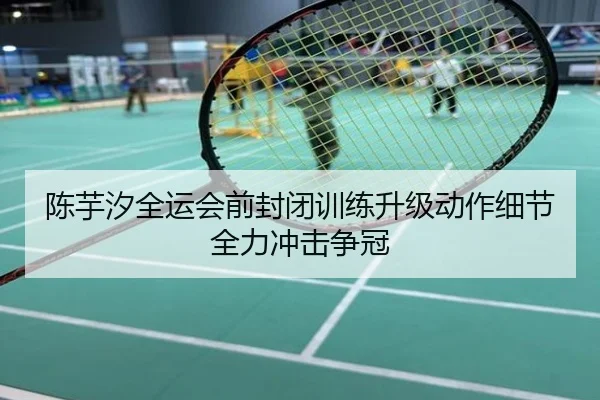 陈芋汐全运会前封闭训练升级动作细节全力冲击争冠