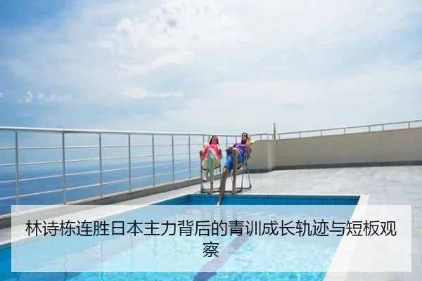 林诗栋连胜日本主力背后的青训成长轨迹与短板观察